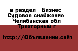  в раздел : Бизнес » Судовое снабжение . Челябинская обл.,Трехгорный г.